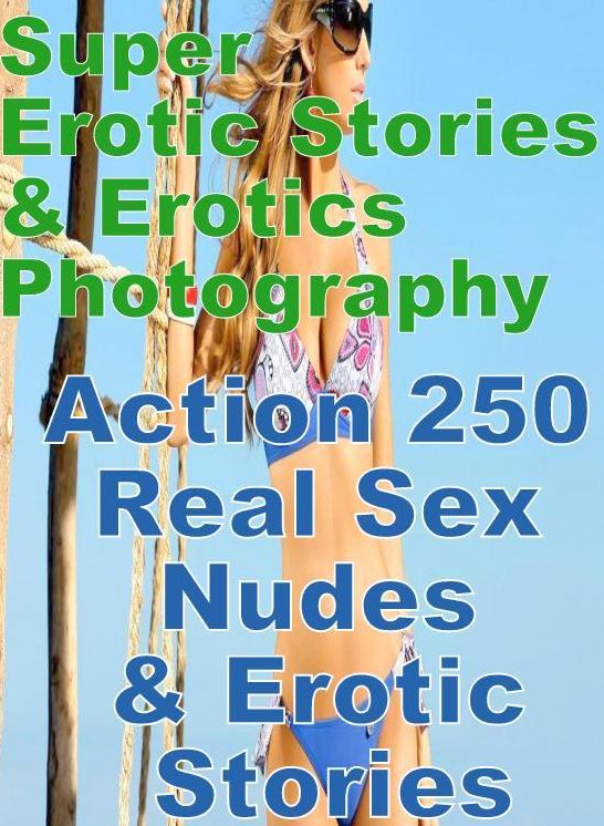 Erotica Sex: Super Erotic Stories & Erotics Photography Action 250 Real Sex Nudes & Erotic Stories ( Erotic Photography, Erotic Stories, Nude Photos, Lesbian, She-male, Gay, Fetish, Bondage, Sex, Erotic, Erotica, Hentai, Oral, Porno )