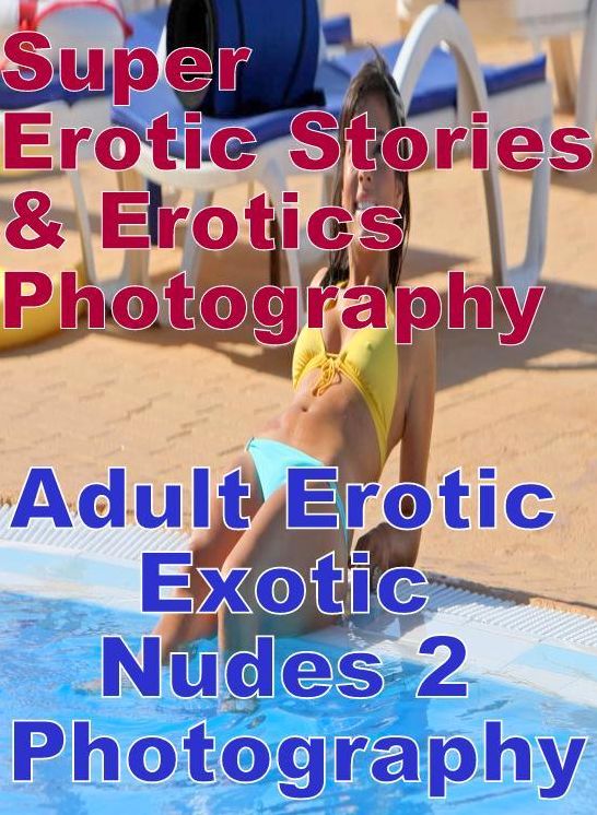 Erotic Nudes: Super Erotic Stories & Erotics Photography Adult Erotic Exotic Nudes 2 Photography ( Erotic Photography, Erotic Stories, Nude Photos, Lesbian, She-male, Gay, Fetish, Bondage, Sex, Erotic, Erotica, Hentai, Oral, Porno )