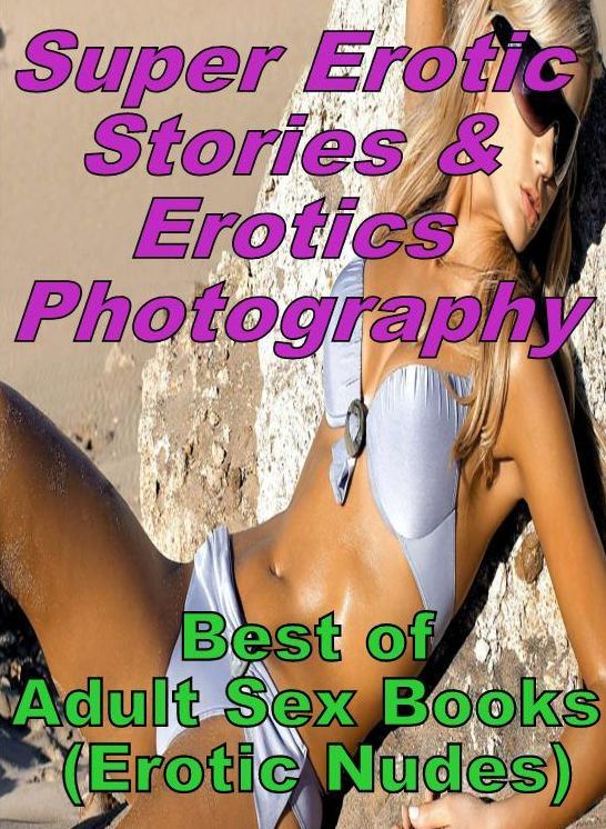 Erotic: Super Erotic Stories & Erotics Photography Best of "Adult Sex Books (Erotic Nudes)" ( Erotic Photography, Erotic Stories, Nude Photos, Lesbian, She-male, Gay, Fetish, Bondage, Sex, Erotic, Erotica, Hentai, Oral, Porno )