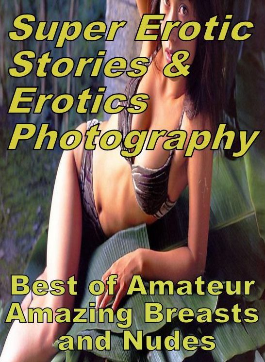 Porn: Super Erotic Stories & Erotics Photography Best of "Amateur Amazing Breasts and Nudes ( Erotic Photography, Erotic Stories, Nude Photos, Lesbian, She-male, Gay, Fetish, Bondage, Sex, Erotic, Erotica, Hentai, Oral, Porno )