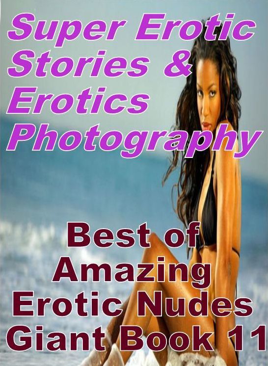 Erotica Sex: Super Erotic Stories & Erotics Photography Best of "Amazing Erotic Nudes Giant Book 11" ( Erotic Photography, Erotic Stories, Nude Photos, Lesbian, She-male, Gay, Fetish, Bondage, Sex, Erotic, Erotica, Hentai, Oral, Porno )