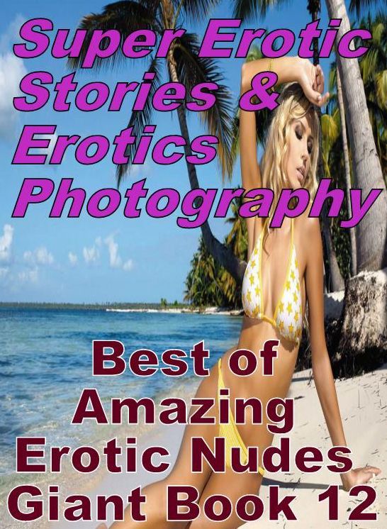 Erotic Nudes: Super Erotic Stories & Erotics Photography Best of "Amazing Erotic Nudes Giant Book 12" ( Erotic Photography, Erotic Stories, Nude Photos, Lesbian, She-male, Gay, Fetish, Bondage, Sex, Erotic, Erotica, Hentai, Oral, Porno )