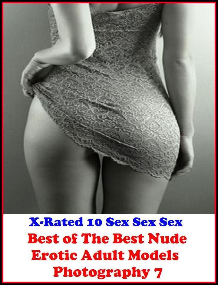 XXX: X-Rated 10 Sex Sex Sex Best of"The Best Nude Erotic Adult Models Photography 7" ( Erotic Photography, Erotic Stories, Nude Photos, Naked , Adult Nudes, Breast, Domination, Bare Ass, Lesbian, She-male )