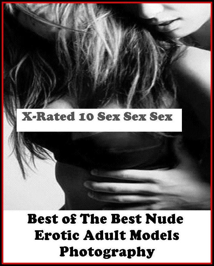 Naked: X-Rated 10 Sex Sex Sex Best of"The Best Nude Erotic Adult Models Photography" ( Erotic Photography, Erotic Stories, Nude Photos, Naked , Adult Nudes, Breast, Domination, Bare Ass, Lesbian, She-male )