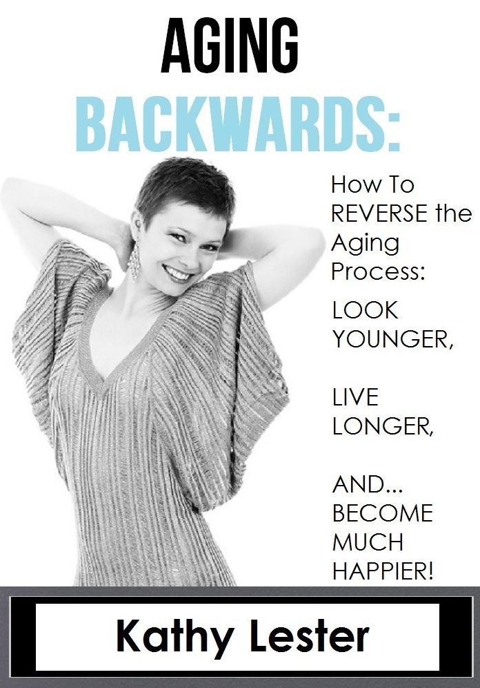 Aging Backwards: How to Reverse the Aging Process and Look Younger, Live Longer and Become Much Happier