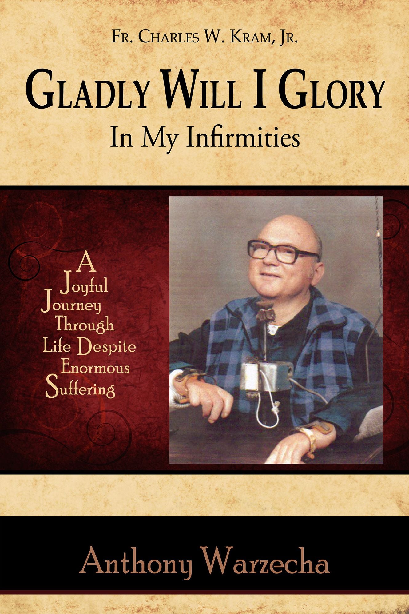 Gladly Will I Glory In My Infirmities: A Joyful Journey Through Life Despite Enormous Suffering
