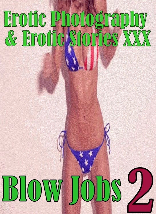 Erotica Sex: Erotic Photography & Erotic Stories XXX Blow Jobs 2 ( Erotic Photography, Erotic Stories, Nude Photos, Naked, Adult Nudes, Domination, Lesbian, She-male, Gay, Fetish, Bondage, Sex, Erotic, Erotica, Hentai, Oral, Porno )
