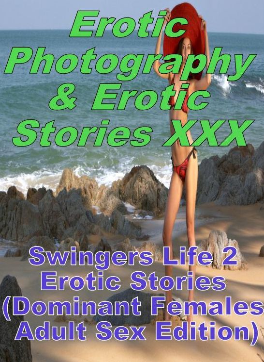 Erotic Swingers: Erotic Photography & Erotic Stories XXX Swingers Life 2 Erotic Stories (Dominant Females Adult Sex Edition) ( Erotic Photography, Erotic Stories, Nude Photos, Naked, Adult Nudes, Domination, Lesbian, She-male, Gay, Fetish, Bondage, Sex )