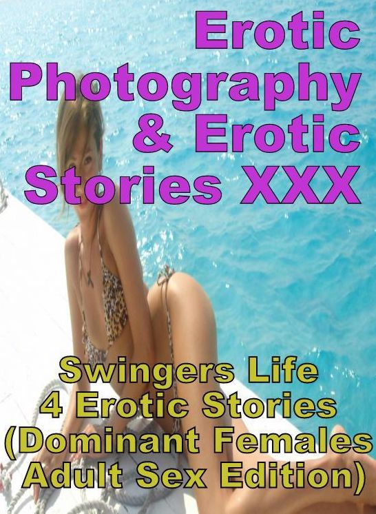 Erotic Swingers: Erotic Photography & Erotic Stories XXX Swingers Life 4 Erotic Stories (Dominant Females Adult Sex Edition) ( Erotic Photography, Erotic Stories, Nude Photos, Naked, Adult Nudes, Domination, Lesbian, She-male, Gay, Fetish, Bondage, Sex )
