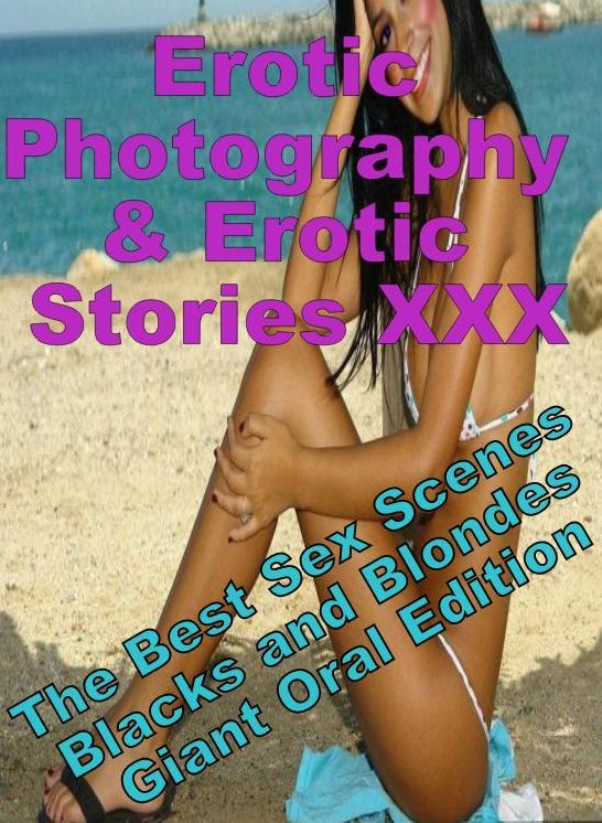 Erotica Sex: Erotic Photography & Erotic Stories XXX The Best Sex Scenes Blacks and Blondes Giant Oral Edition ( Erotic Photography, Erotic Stories, Nude Photos, Naked, Adult Nudes, Domination, Lesbian, She-male, Gay, Fetish, Bondage, Sex, Erotic )