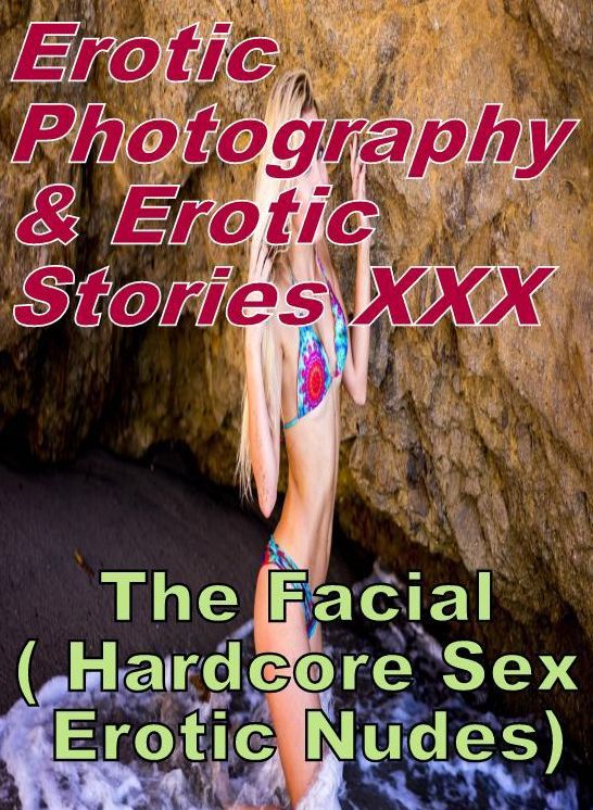 Erotic Porn: Erotic Photography & Erotic Stories XXX The Facial ( Hardcore Sex Erotic Nudes) ( Erotic Photography, Erotic Stories, Nude Photos, Naked, Adult Nudes, Domination, Lesbian, She-male, Gay, Fetish, Bondage, Sex, Erotic, Erotica, Hentai, Oral )