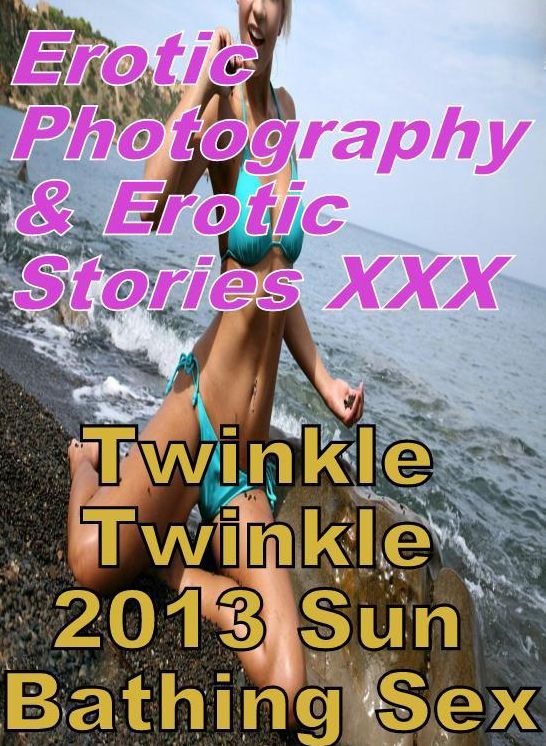 Erotic Bondage: Erotic Photography & Erotic Stories XXX Twinkle Twinkle 2013 Sun Bathing Sex ( Erotic Photography, Erotic Stories, Nude Photos, Naked, Adult Nudes, Domination, Lesbian, She-male, Gay, Fetish, Bondage, Sex, Erotic, Erotica, Hentai, Oral )