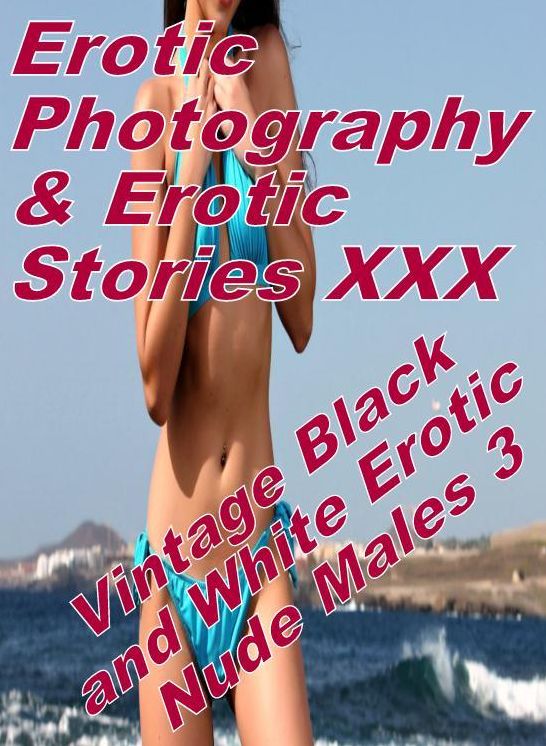 Erotica Sex: Erotic Photography & Erotic Stories XXX Vintage Black and White Erotic Nude Males 3 ( Erotic Photography, Erotic Stories, Nude Photos, Naked, Adult Nudes, Domination, Lesbian, She-male, Gay, Fetish, Bondage, Sex, Erotic, Erotica, Hentai )