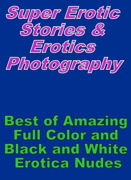 Erotic: Super Erotic Stories & Erotics Photography Best of "Amazing Full Color and Black and White Erotica Nudes" ( Erotic Photography, Erotic Stories, Nude Photos, Lesbian, She-male, Gay, Fetish, Bondage, Sex, Erotic, Erotica, Hentai, Oral, Porno )