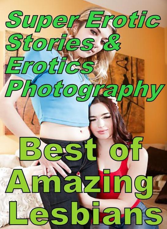 Erotic Sex: Super Erotic Stories & Erotics Photography Best of "Amazing Lesbians" ( Erotic Photography, Erotic Stories, Nude Photos, Lesbian, She-male, Gay, Fetish, Bondage, Sex, Erotic, Erotica, Hentai, Oral, Porno )