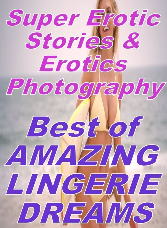 Erotica Sex: Super Erotic Stories & Erotics Photography Best of "AMAZING LINGERIE DREAMS" ( Erotic Photography, Erotic Stories, Nude Photos, Lesbian, She-male, Gay, Fetish, Bondage, Sex, Erotic, Erotica, Hentai, Oral, Porno )