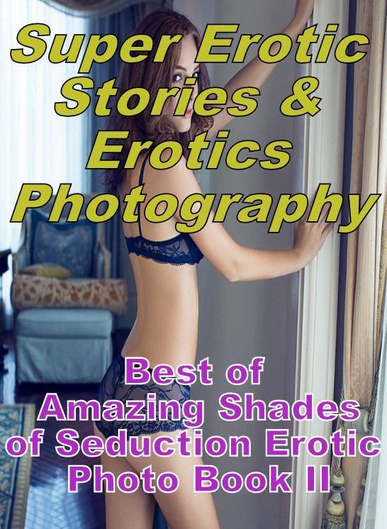 Bondage: Super Erotic Stories & Erotics Photography Best of "Amazing Shades of Seduction Erotic Photo Book II" ( Erotic Photography, Erotic Stories, Nude Photos, Lesbian, She-male, Gay, Fetish, Bondage, Sex, Erotic, Erotica, Hentai, Oral, Porno )