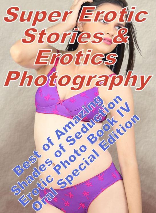 Teen: Super Erotic Stories & Erotics Photography Best of "Amazing Shades of Seduction Erotic Photo Book IV Oral Special Edition " ( Erotic Photography, Erotic Stories, Nude Photos, Lesbian, She-male, Gay, Fetish, Bondage, Sex, Erotic, Erotica, Hentai )
