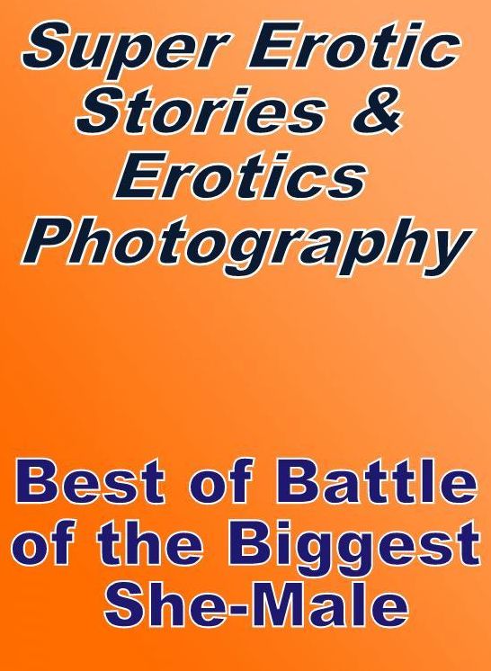 Domination: Super Erotic Stories & Erotics Photography Best of "Battle of the Biggest She-Male" ( Erotic Photography, Erotic Stories, Nude Photos, Lesbian, She-male, Gay, Fetish, Bondage, Sex, Erotic, Erotica, Hentai, Oral, Porno )