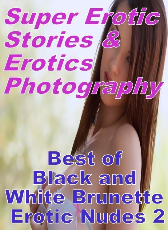 Sex: Super Erotic Stories & Erotics Photography Best of "Black and White Brunette Erotic Nudes 2" ( Erotic Photography, Erotic Stories, Nude Photos, Lesbian, She-male, Gay, Fetish, Bondage, Sex, Erotic, Erotica, Hentai, Oral, Porno )
