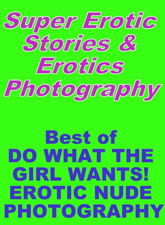 Erotica Sex: Super Erotic Stories & Erotics Photography Best of "DO WHAT THE GIRL WANTS! EROTIC NUDE PHOTOGRAPHY" ( Erotic Photography, Erotic Stories, Nude Photos, Lesbian, She-male, Gay, Fetish, Bondage, Sex, Erotic, Erotica, Hentai, Oral, Porno )