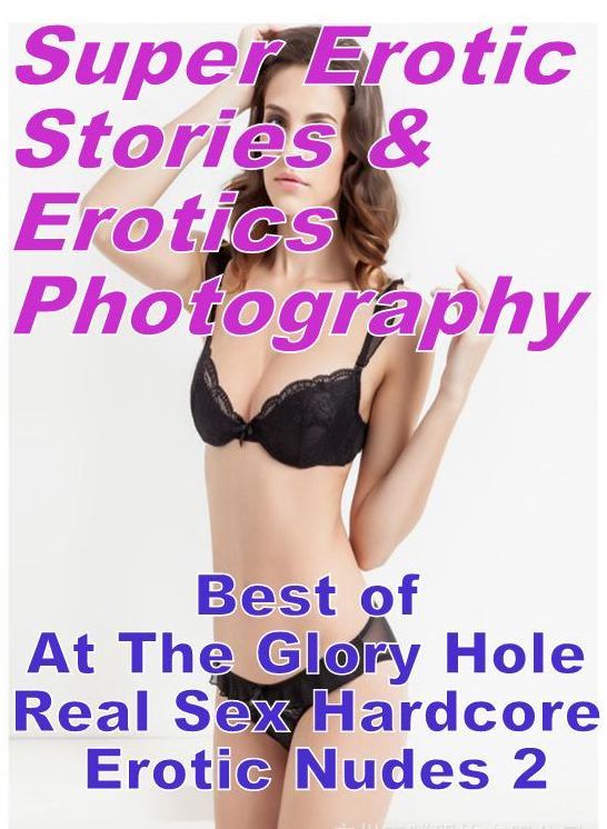 Nudes: Super Erotic Stories & Erotics Photography Best of "At The Glory Hole Real Sex Hardcore Erotic Nudes 2" ( Erotic Photography, Erotic Stories, Nude Photos, Lesbian, She-male, Gay, Fetish, Bondage, Sex, Erotic, Erotica, Hentai, Oral, Porno )