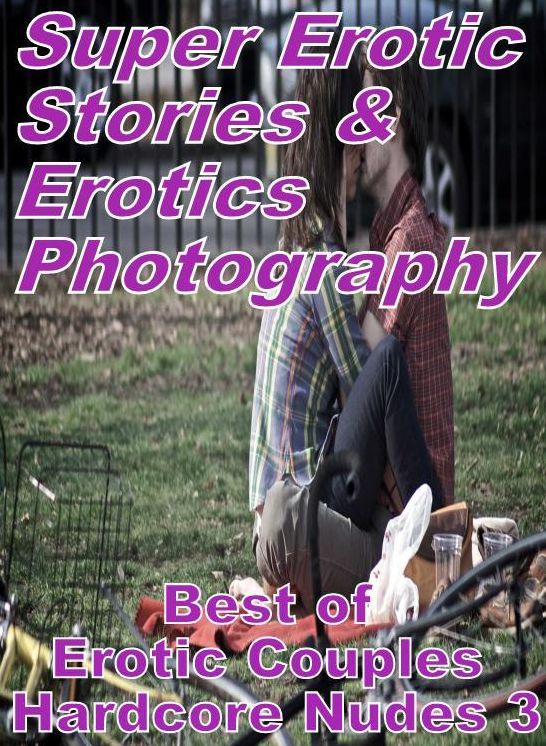 Nudes: Super Erotic Stories & Erotics Photography Best of "Erotic Couples Hardcore Nudes 3" ( Erotic Photography, Erotic Stories, Nude Photos, Lesbian, She-male, Gay, Fetish, Bondage, Sex, Erotic, Erotica, Hentai, Oral, Porno )