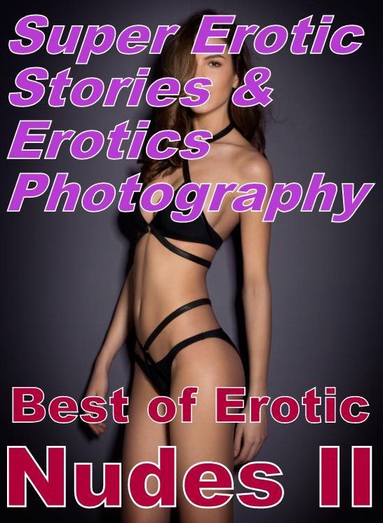 Erotic Sex: Super Erotic Stories & Erotics Photography Best of "Erotic Nudes II ( Erotic Photography, Erotic Stories, Nude Photos, Lesbian, She-male, Gay, Fetish, Bondage, Sex, Erotic, Erotica, Hentai, Oral, Porno )