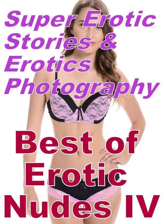 Nudes: Super Erotic Stories & Erotics Photography Best of "Erotic Nudes IV ( Erotic Photography, Erotic Stories, Nude Photos, Lesbian, She-male, Gay, Fetish, Bondage, Sex, Erotic, Erotica, Hentai, Oral, Porno )