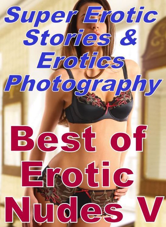 Bondage: Super Erotic Stories & Erotics Photography Best of "Erotic Nudes V" ( Erotic Photography, Erotic Stories, Nude Photos, Lesbian, She-male, Gay, Fetish, Bondage, Sex, Erotic, Erotica, Hentai, Oral, Porno )