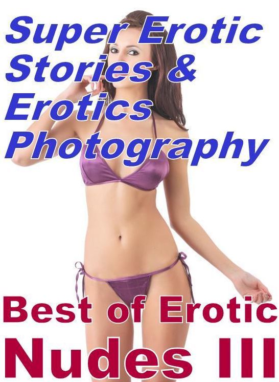 Erotica Sex: Super Erotic Stories & Erotics Photography Best of "Erotic Nudes III ( Erotic Photography, Erotic Stories, Nude Photos, Lesbian, She-male, Gay, Fetish, Bondage, Sex, Erotic, Erotica, Hentai, Oral, Porno )