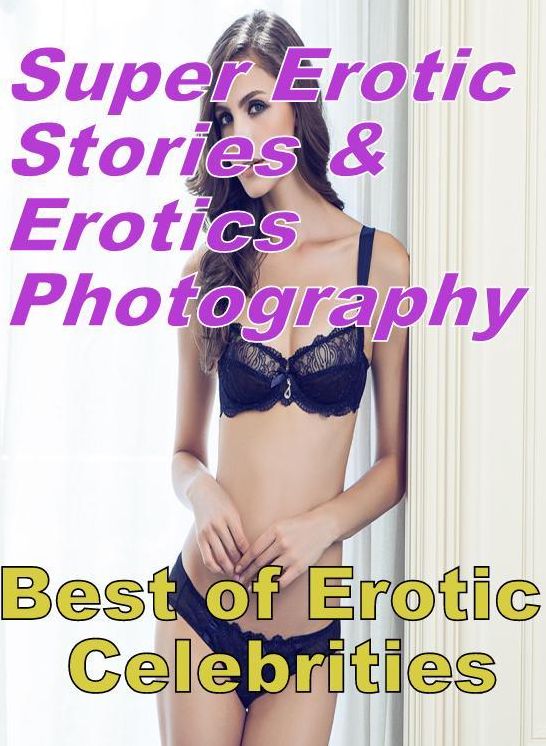 Erotica Sex: Super Erotic Stories & Erotics Photography Best of "Erotic Celebrities" ( Erotic Photography, Erotic Stories, Nude Photos, Lesbian, She-male, Gay, Fetish, Bondage, Sex, Erotic, Erotica, Hentai, Oral, Porno )