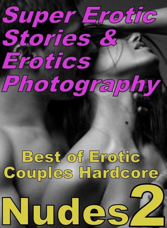 Erotic Nudes: Super Erotic Stories & Erotics Photography Best of "Erotic Couples Hardcore Nudes 2" ( Erotic Photography, Erotic Stories, Nude Photos, Lesbian, She-male, Gay, Fetish, Bondage, Sex, Erotic, Erotica, Hentai, Oral, Porno )