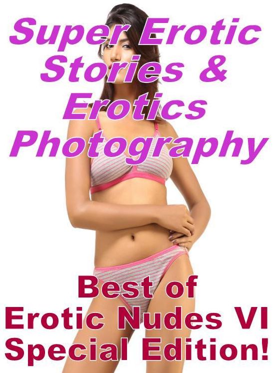 Sex: Super Erotic Stories & Erotics Photography Best of "Erotic Nudes VI Special Edition!" ( Erotic Photography, Erotic Stories, Nude Photos, Lesbian, She-male, Gay, Fetish, Bondage, Sex, Erotic, Erotica, Hentai, Oral, Porno )