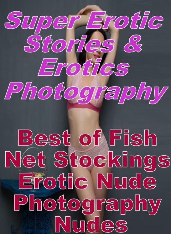 Erotic: Super Erotic Stories & Erotics Photography Best of "Fish Net Stockings Erotic Nude Photography Nudes" ( Erotic Photography, Erotic Stories, Nude Photos, Lesbian, She-male, Gay, Fetish, Bondage, Sex, Erotic, Erotica, Hentai, Oral, Porno )