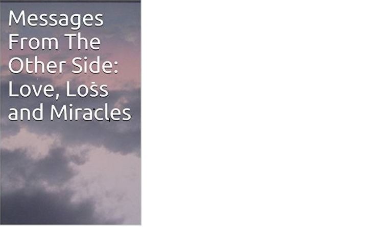 Messages From The Other Side: Love,Loss and Miracles Book Kindle