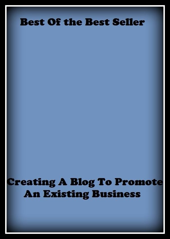 Best of the Best Sellers Creating A Blog To Promote An Existing Business (biz, occupation, craft, merchandise, trade, field, employment, work, occupation, calling)