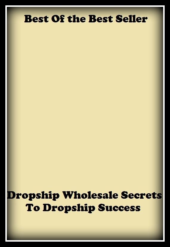 Best of the Best Sellers Dropship Wholesale Secrets To Dropship Success (covert, furtive, backdoor, close, classified, unseen, abstract, obscure, mystic, dark)