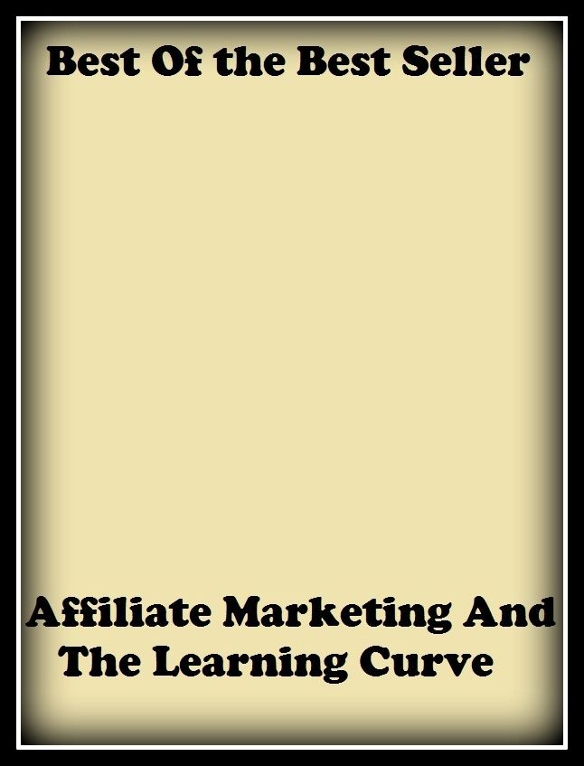 Best of the Best Sellers Affiliate Marketing And The Learning Curve (business, buy, trade, retailing, selling, commerce, purchasing, dealings, hard sell, emption)