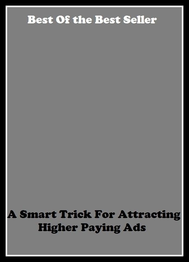 Best of the Best Sellers A Smart Trick For Attracting Higher Paying Ads (ruse, technique, strategy, illusion, conspiracy, ambush, distortion, device, duplicity, hoax)