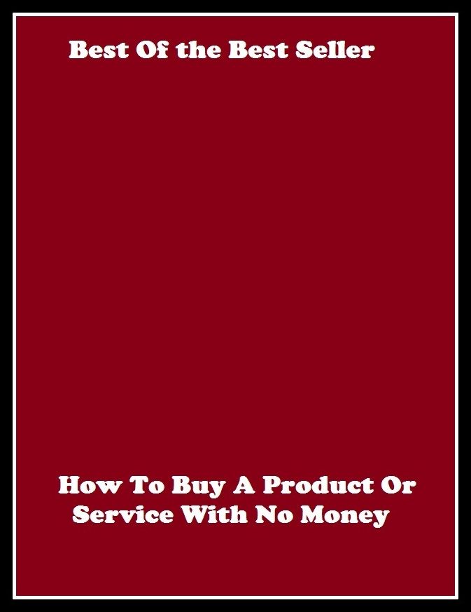 Best of the Best Sellers How To Buy A Product Or Service With No Money (purchase, investment, acquisition, gain, deal, value, bargain, shop, patronize, procure)