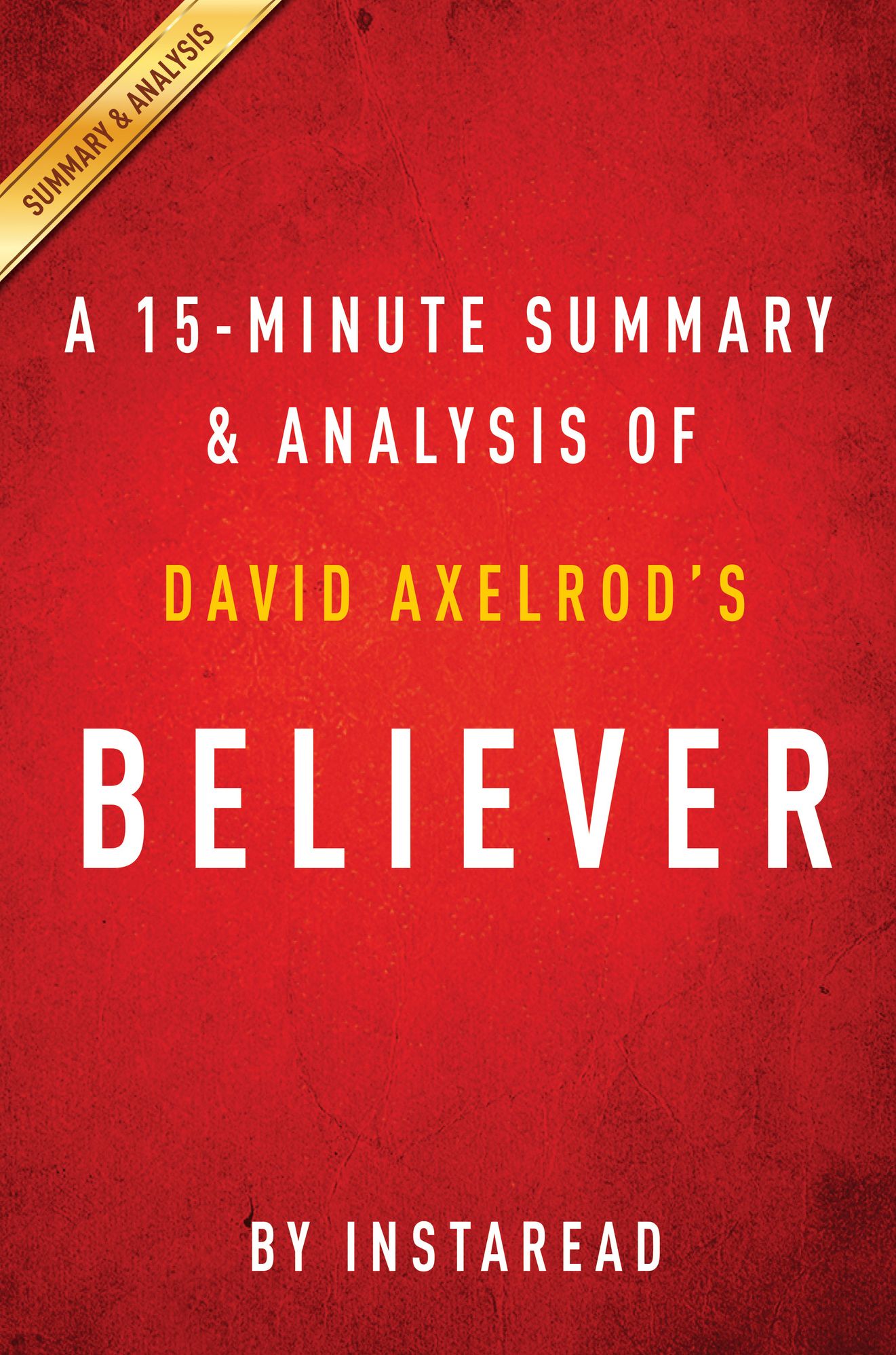 Believer: My Forty Years in Politics by David Axelrod A 15-minute Summary & Analysis