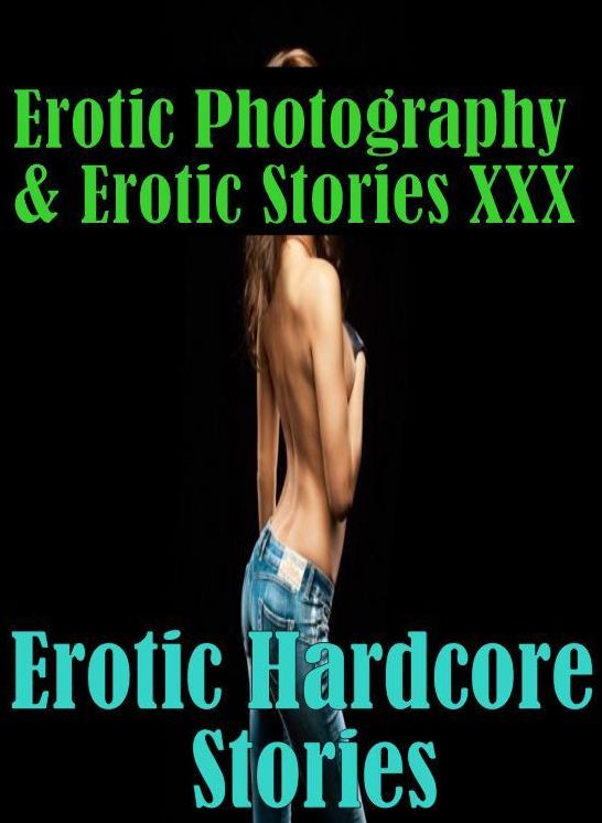 Stories Erotic Photography & Erotic Stories XXX Erotic Hardcore Stories ( Erotic Photography, Erotic Stories, Nude Photos, Naked, Adult Nudes, Domination, Lesbian, She-male, Gay, Fetish, Bondage, Sex, Erotic, Erotica, Hentai, Oral, Porno )