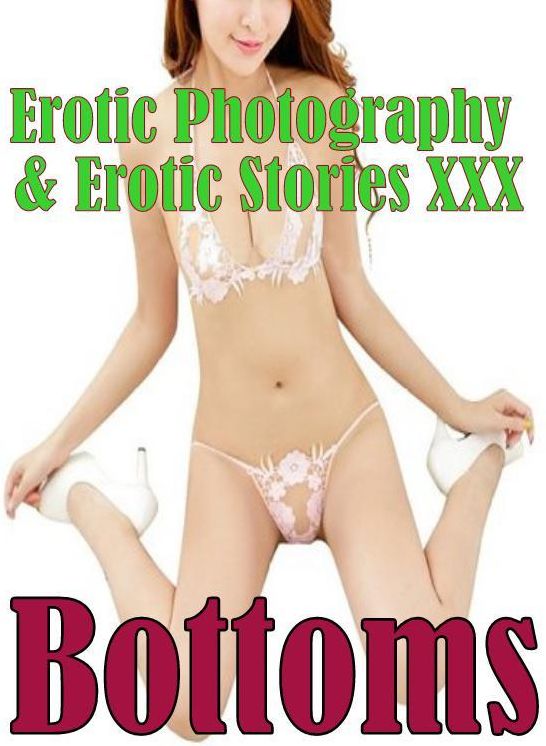 Erotica Nudes: Erotic Photography & Erotic Stories XXX Bottoms" ( Erotic Photography, Erotic Stories, Nude Photos, Naked, Adult Nudes, Domination, Lesbian, She-male, Gay, Fetish, Bondage, Sex, Erotic, Erotica, Hentai, Oral, Porno )
