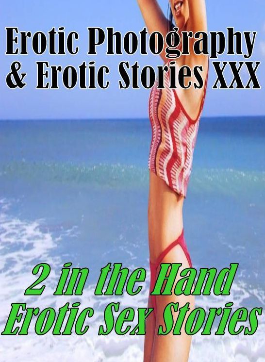 Erotic Adult: Erotic Photography & Erotic Stories XXX 2 in the Hand Erotic Sex Stories ( Erotic Photography, Erotic Stories, Nude Photos, Naked, Adult Nudes, Domination, Lesbian, She-male, Gay, Fetish, Bondage, Sex, Erotic, Erotica, Hentai, Oral, Porno )
