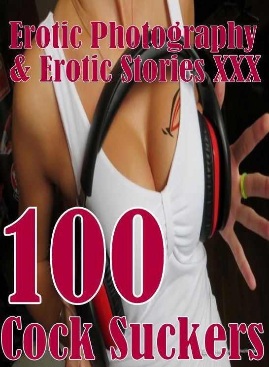 Erotic Adult: Erotic Photography & Erotic Stories XXX 100 Cock Suckers ( Erotic Photography, Erotic Stories, Nude Photos, Naked, Adult Nudes, Domination, Lesbian, She-male, Gay, Fetish, Bondage, Sex, Erotic, Erotica, Hentai, Oral, Porno )