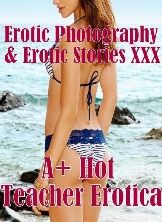 Erotica Teen: Erotic Photography & Erotic Stories XXX A+ Hot Teacher Erotica ( Erotic Photography, Erotic Stories, Nude Photos, Naked, Adult Nudes, Domination, Lesbian, She-male, Gay, Fetish, Bondage, Sex, Erotic, Erotica, Hentai, Oral )