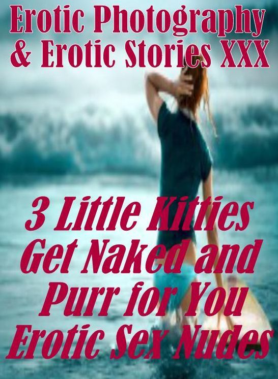 Erotic Domination: Erotic Photography & Erotic Stories XXX 3 Little Kitties Get Naked and Purr for You Erotic Sex Nudes ( Erotic Photography, Erotic Stories, Nude Photos, Naked, Adult Nudes, Domination, Lesbian, She-male, Gay, Fetish, Bondage, Sex )