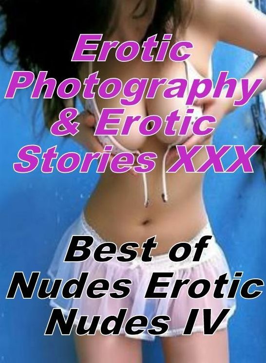 Erotic Domination: Erotic Photography & Erotic Stories XXX Best of "Nudes Erotic Nudes IV" ( Erotic Photography, Erotic Stories, Nude Photos, Naked, Adult Nudes, Domination, Lesbian, She-male, Gay, Fetish, Bondage, Sex, Erotic, Erotica, Hentai, Oral )