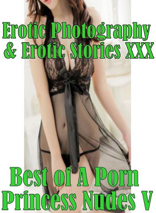 Erotica Porn: Erotic Photography & Erotic Stories XXX Best of "A Porn Princess Nudes V" ( Erotic Photography, Erotic Stories, Nude Photos, Naked, Adult Nudes, Domination, Lesbian, She-male, Gay, Fetish, Bondage, Sex, Erotic, Erotica, Hentai, Oral, Porno )